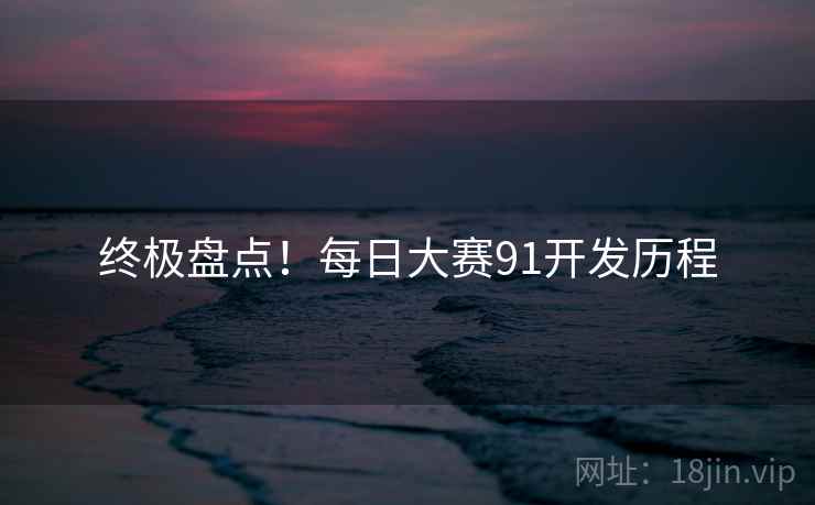终极盘点！每日大赛91开发历程