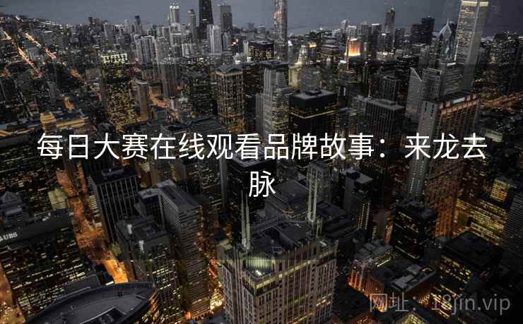每日大赛在线观看品牌故事：来龙去脉