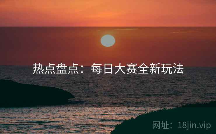 热点盘点：每日大赛全新玩法