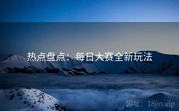 热点盘点：每日大赛全新玩法