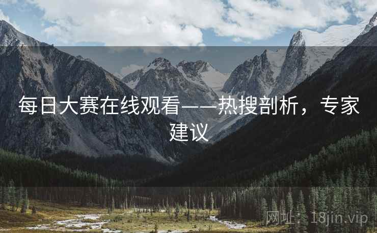 每日大赛在线观看——热搜剖析，专家建议