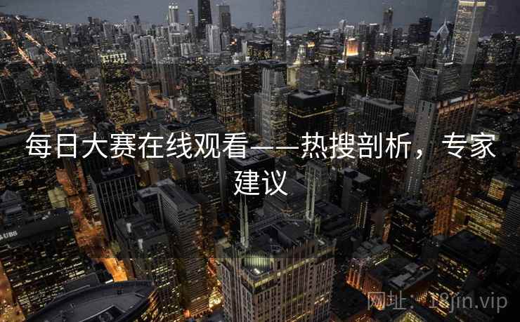 每日大赛在线观看——热搜剖析，专家建议