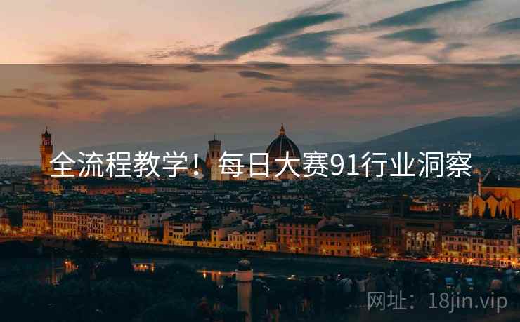 全流程教学！每日大赛91行业洞察