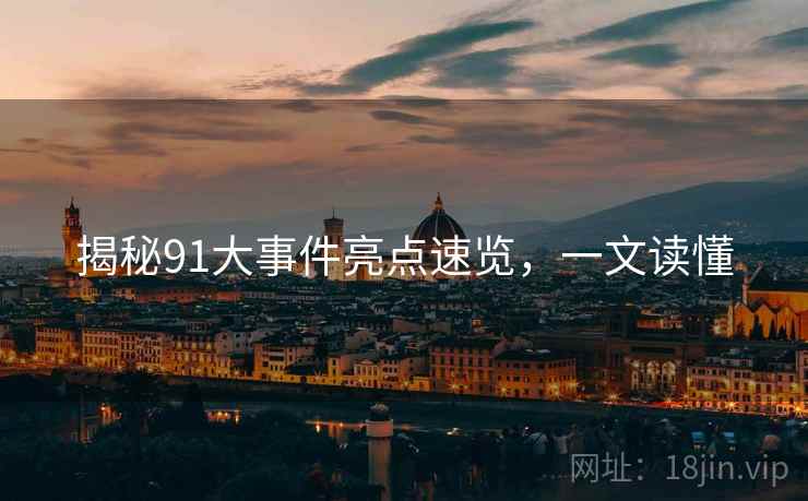 揭秘91大事件亮点速览，一文读懂