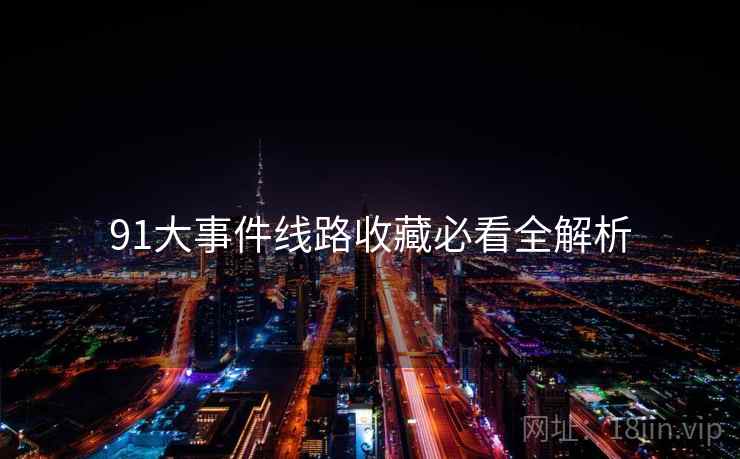 91大事件线路收藏必看全解析