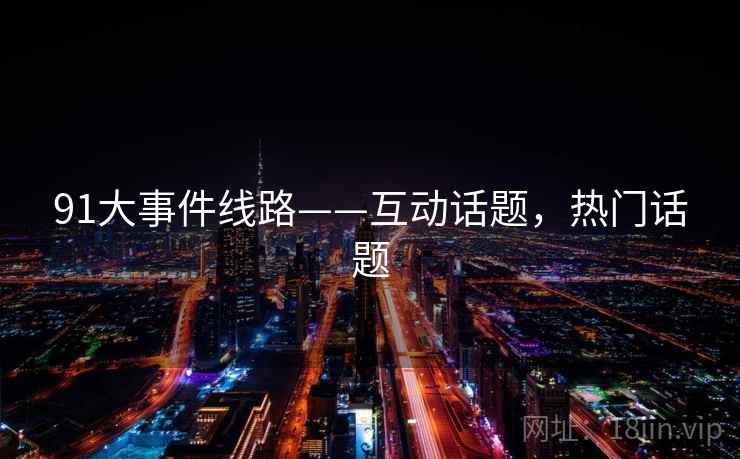 91大事件线路——互动话题，热门话题