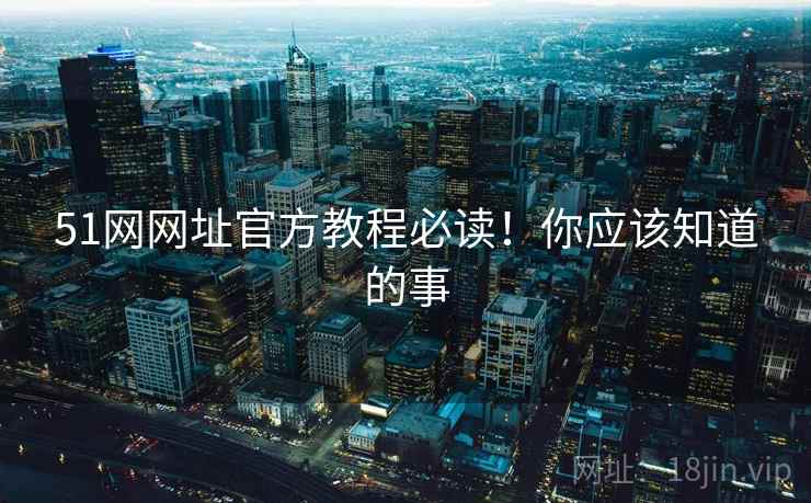 51网网址官方教程必读！你应该知道的事