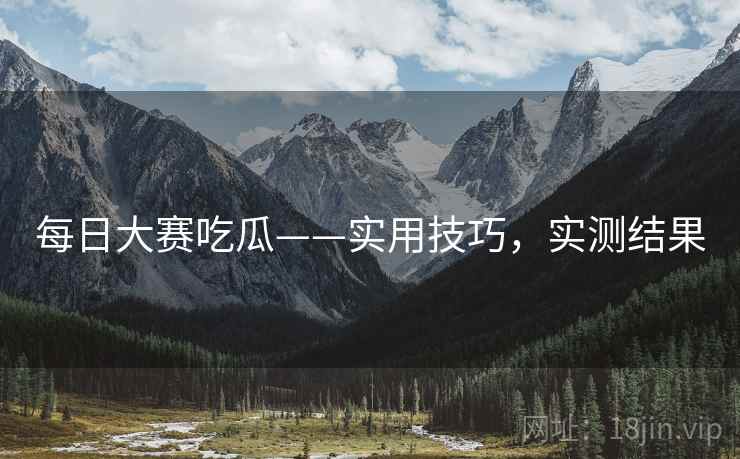 每日大赛吃瓜——实用技巧，实测结果