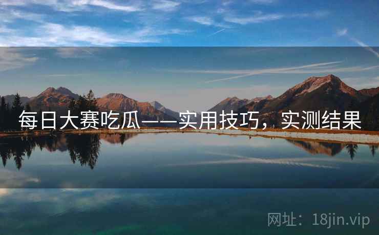 每日大赛吃瓜——实用技巧，实测结果
