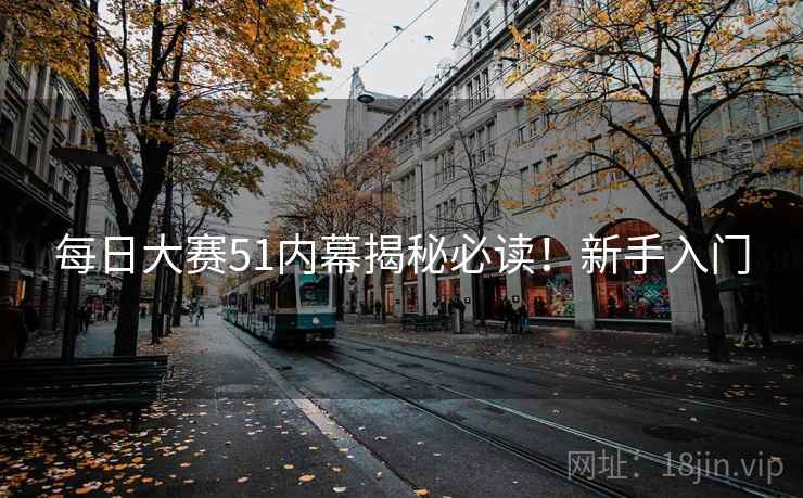 每日大赛51内幕揭秘必读！新手入门