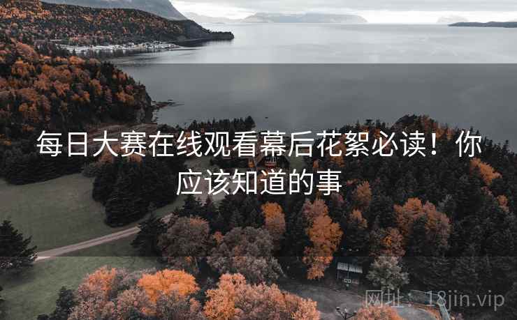 每日大赛在线观看幕后花絮必读！你应该知道的事