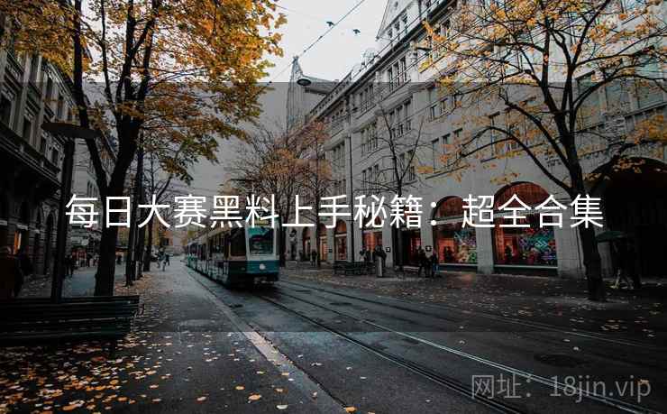 每日大赛黑料上手秘籍：超全合集