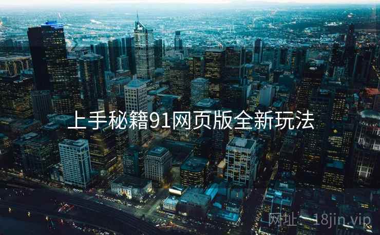 上手秘籍91网页版全新玩法