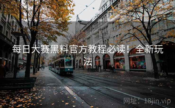 每日大赛黑料官方教程必读！全新玩法