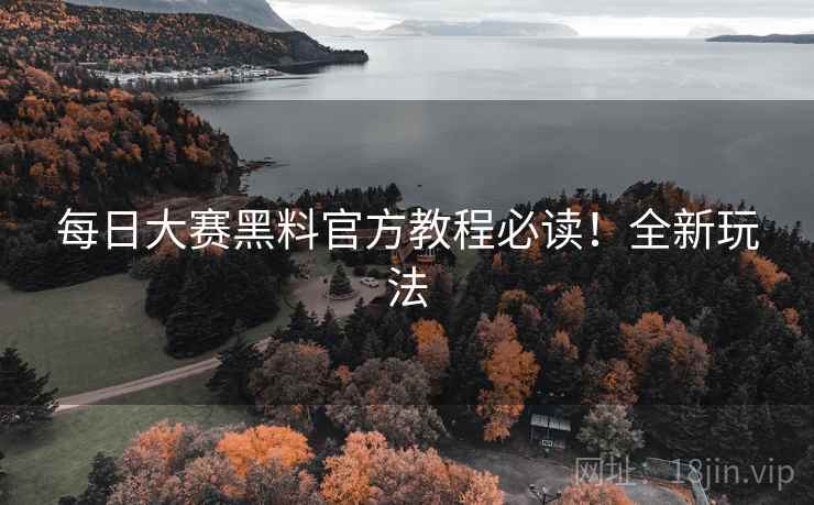 每日大赛黑料官方教程必读！全新玩法